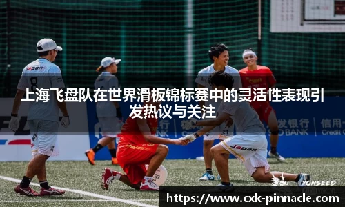 上海飞盘队在世界滑板锦标赛中的灵活性表现引发热议与关注