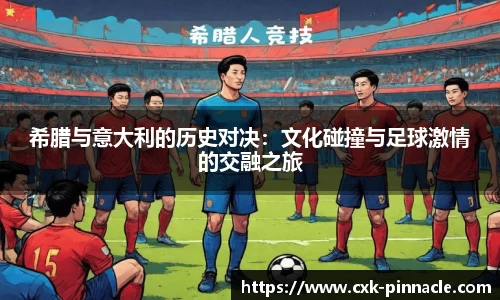 希腊与意大利的历史对决：文化碰撞与足球激情的交融之旅